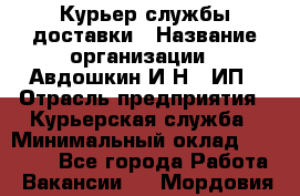Курьер службы доставки › Название организации ­ Авдошкин И.Н., ИП › Отрасль предприятия ­ Курьерская служба › Минимальный оклад ­ 25 000 - Все города Работа » Вакансии   . Мордовия респ.